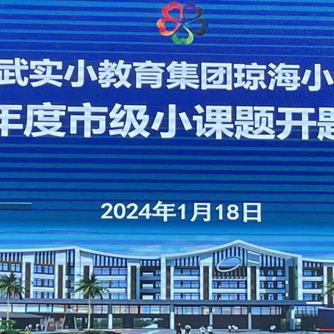 聚微求真行致远   深耕细作探真知——琼海小学2023年度市级小课题开题论证会