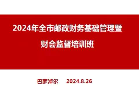 2024年全市邮政财务基础管理暨财会监督培训简报