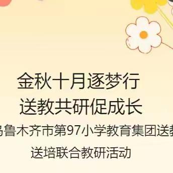 金秋十月逐梦行  送教共研促成长 --乌鲁木齐市第97小学教育集团送教送培联合教研活动