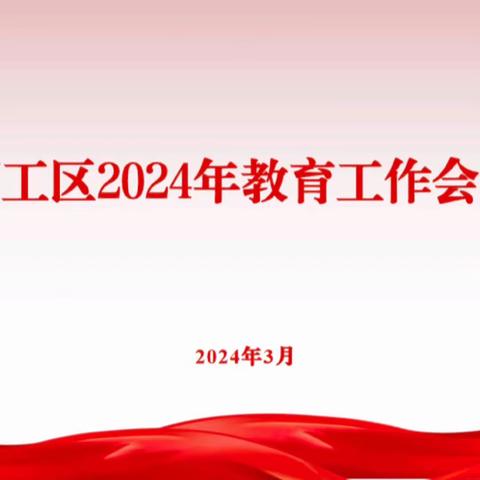 发扬团结务实重干西工精神 努力铸造一流西工教育品牌 ——西工区召开2024年教育 工作会议