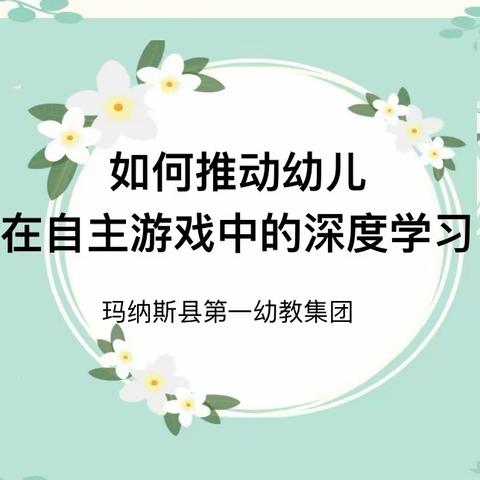 聚焦自主游戏   助推幼儿深度学习——玛纳斯县第一幼教集团专题教研活动