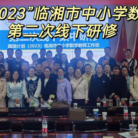 国培促成长 笃行共提升 ——国培计划2023年临湘市中小学数学工作坊第二次线下集中培训