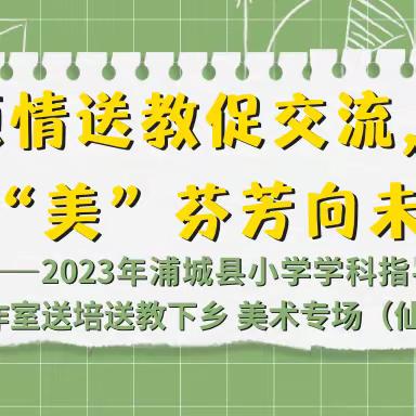 2023年浦城县小学学科指导组暨名师工作室送培送教下乡 美术专场（仙阳中小）