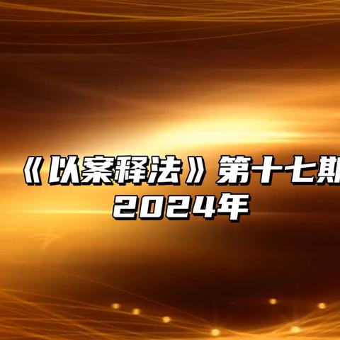 法治教育---以案释法第十七期