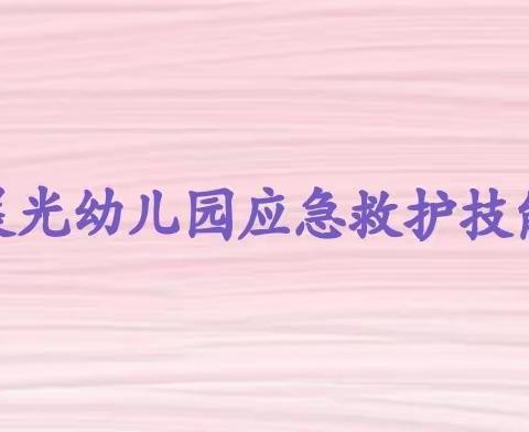 “急”在分秒     “救”在身边———二厂晨光幼儿园应急救护培训活动