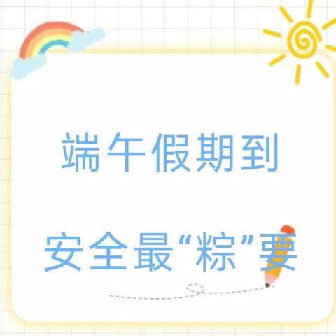 【安全防护】端午假期到，安全最“粽”要——杨柑镇中心幼儿园端午节假期安全教育及安全温馨提示