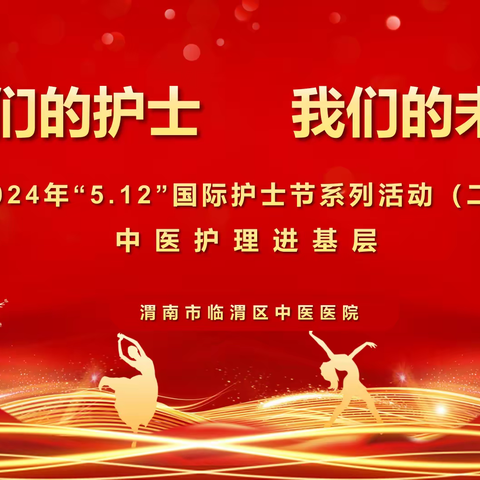 弘扬中医文化，传承特色技术｜渭南市临渭区中医医院庆2024国际护士节中医护理进基层