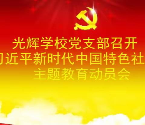 不忘初心、牢记使命，奋进新时代，展现新作为——光辉学校党支部召开学习贯彻习近平新时代中国特色社会主义思想主题教育动员会