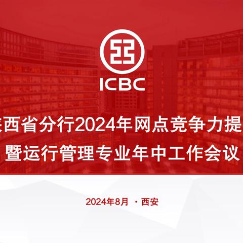 陕西省分行运管部召开全省2024年网点竞争力提升暨运行管理专业年中工作会议