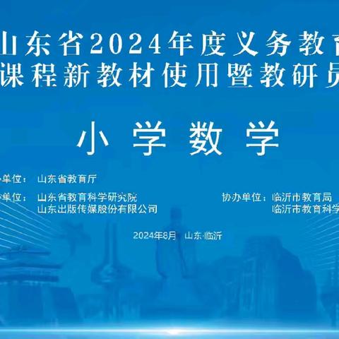 突出教学本质，重视思维过程，落实核心素养——山东省2024年度义务教育国家课程小学数学新教材使用暨教研员培训活动