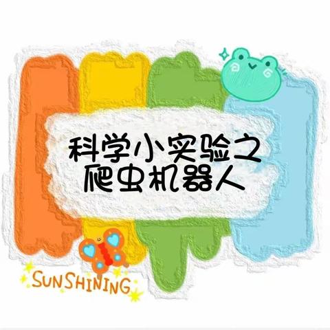 【浑南区小石城幼儿园🌱大六班】（第四十五节）科学小实验之爬虫机器人🐛