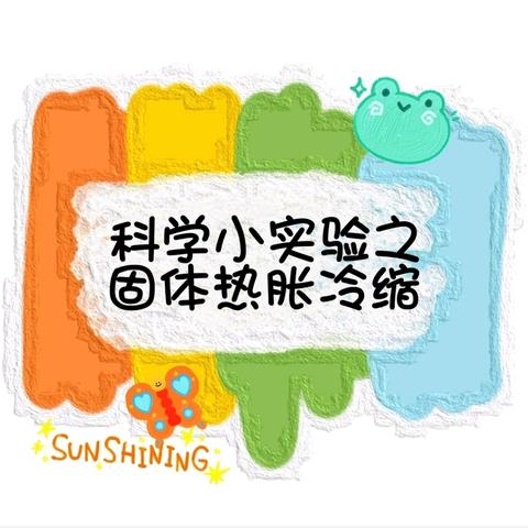 【浑南区小石城幼儿园🌱大六班】（第四十六节）科学小实验之固体热胀冷缩