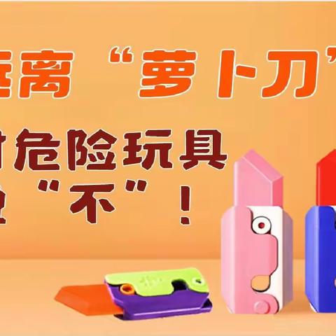 远离“萝卜刀” 对危险玩具说“不”！ ——新屯小学安全专项工作纪实