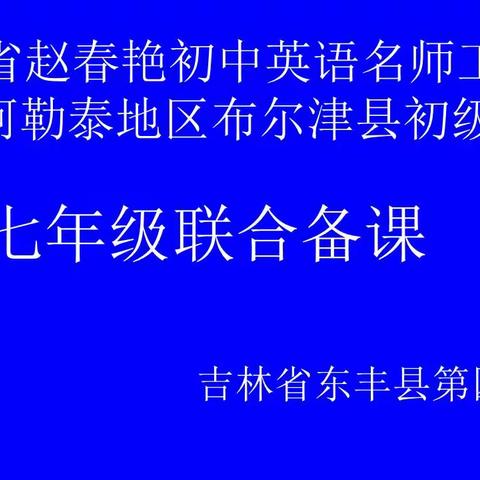 吉林省新时代初中英语赵春艳名师工作室  新疆阿勒泰地区布尔津县初级中学 七年级联合备课
