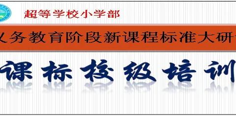 【工作落实年】蓄力赋能精研课标，躬耕笃行潜心育人   ------超等学校小学部开展义务教育课程新课标培训