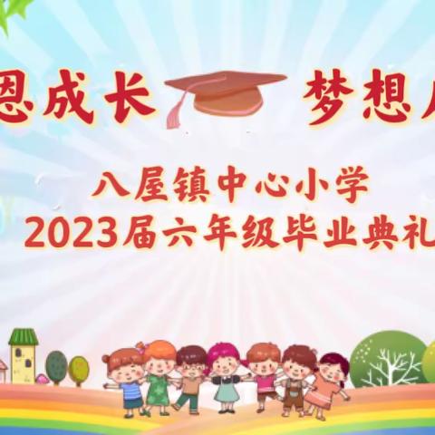 感恩成长 梦想启航——八屋镇中心小学校2023届六年级毕业典礼