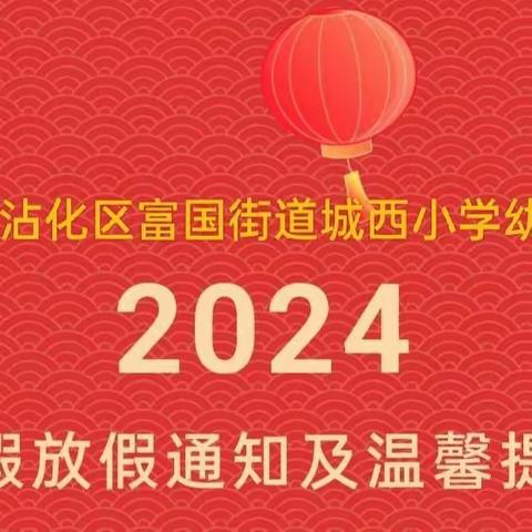 滨州市沾化区富国街道城西小学幼儿园 2024年寒假放假通知 及致家长的一封信