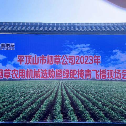 平顶山市烟草公司召开全市2023年烟草农用机械选购暨绿肥掩青飞播现场会