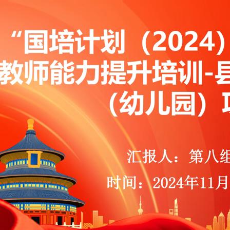 国培促成长  笃行共提升——“国培计划（2024）”农村骨干教师能力提升培训-县级骨干教师（幼儿园）项目