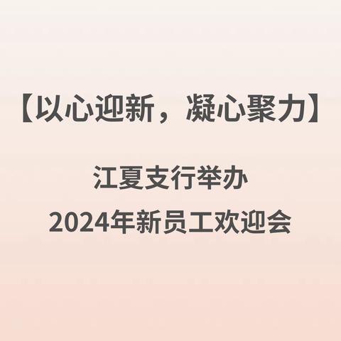 以心迎新，凝心聚力——江夏支行举办2024年新员工欢迎会