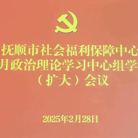 抚顺市社会福利保障中心2月政治理论学习中心组学习（扩大）会议