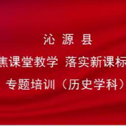 “聚焦课堂教学 落实新课标理念”沁源县初中历史学科专题培训简报