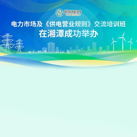 电力市场及《供电营业规则》交流培训班在湘潭成功举办