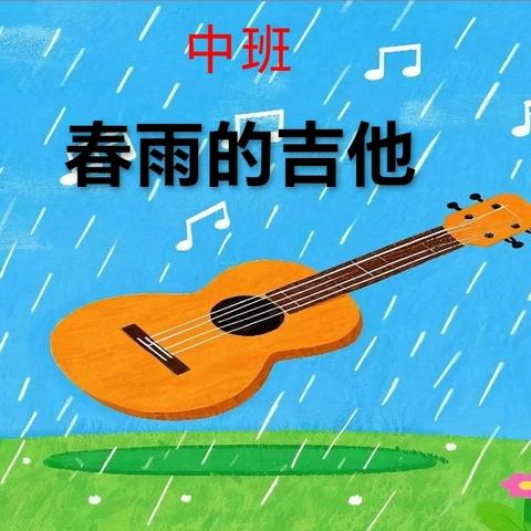 聆听春天的声音，创编童趣的诗篇——中班语言领域《春雨的吉他》