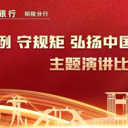 铜陵分行厚植合规文化 组织开展“学条例 守规矩 弘扬中国特色金融文化”演讲比赛