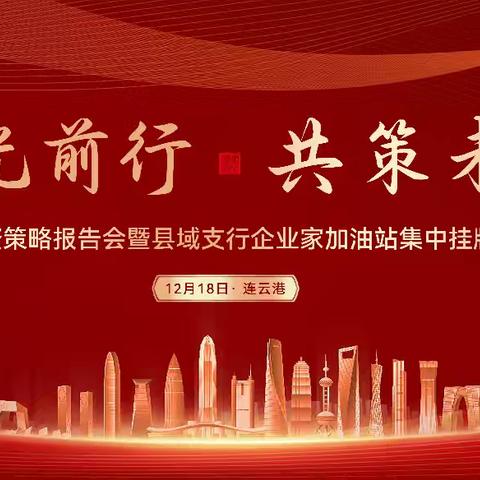 【逐光前行 共策未来】工商银行连云港分行成功举办投资策略报告会暨县域支行企业家加油站集中挂牌活动