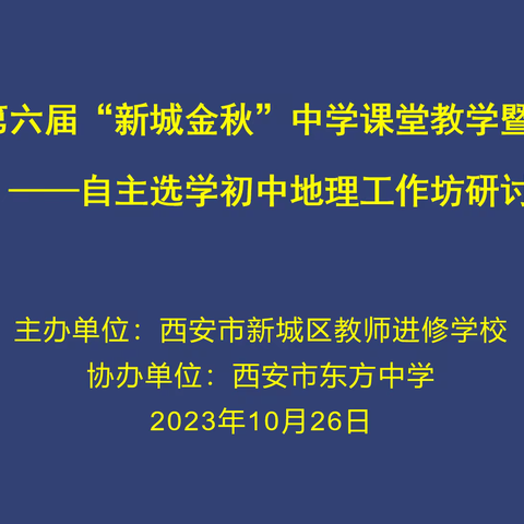 【新城进校  新城金秋】  第六届“新城金秋”中学地理课堂教学研讨活动暨国培计划2023----新城区教师自主选学上下四方地理工作坊线下研讨活动