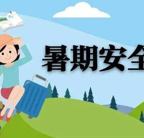 快乐过暑假，安全不放假——暑期安全提示请收好！​