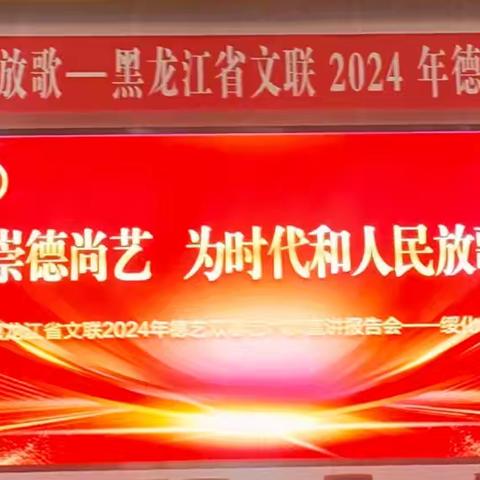 崇德尚艺  为时代和人民放歌——海伦市文联参加黑龙江省文联2024年德艺双馨艺术家宣讲报告会