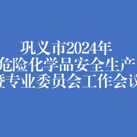 巩义市召开2024年危险化学品安全生产工作会议暨危险化学品专业委员会工作会议