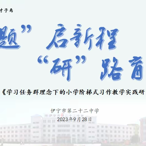 开“题”启新程，“研”路育深耕  ——伊宁市第二十二中学小学语文组关于自治区小课题《学习任务群理念下的小学阶梯式习作教学实践研究》开题研讨活动