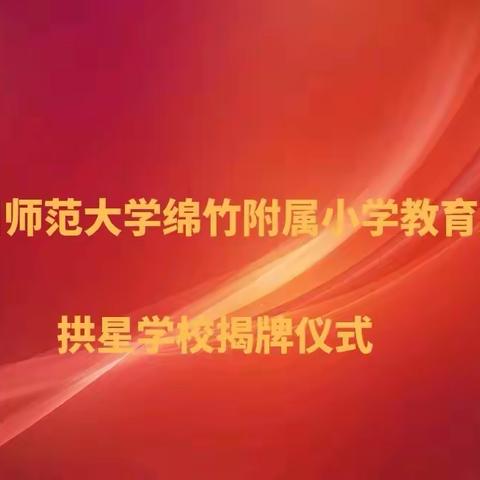 扬帆启航新征程  集团办学谱新篇——四川师范大学附属绵竹小学校教育集团拱星校区揭牌仪式