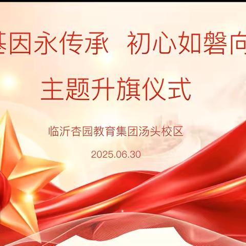 红色基因永传承，初心如磐向未来——杏园教育集团汤头校区举行建党节主题升旗仪式