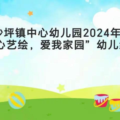 灵山县沙坪镇中心幼儿园2024年春季学期大班组“童心艺绘，爱我家园”幼儿绘画比赛活动