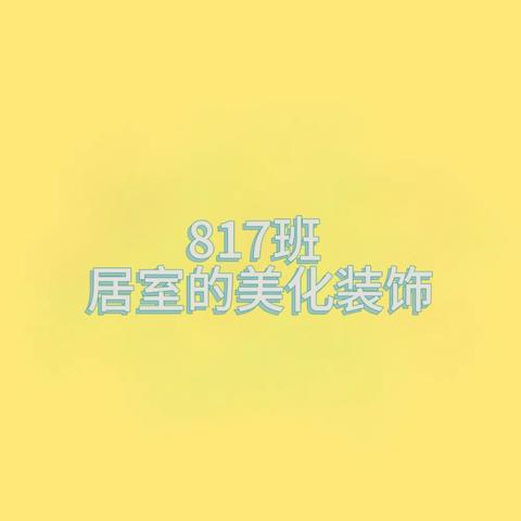 居室的美化和装饰 ——817班劳动实践作业