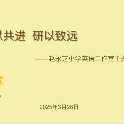 教以共进 研以致远 --赵永芝小学英语工作室主题研修活动