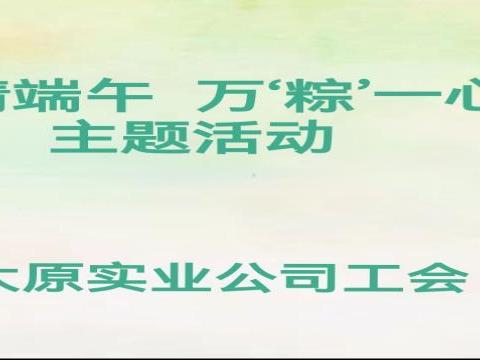 “浓情端午  万‘粽'一心”太原实业工会开展端午节包粽子活动