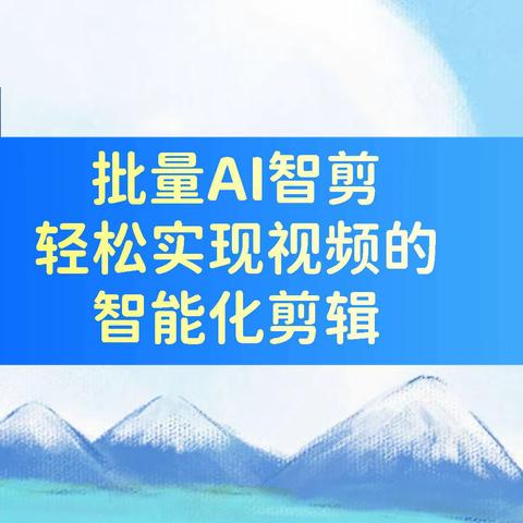 批量AI智剪，轻松实现视频的智能化剪辑