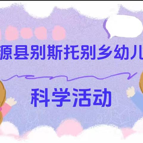 【七彩童年 健康成长】“蓝色”科学启智慧，童心探奥秘——新源县树新教育集团别斯托别乡幼儿园科学系列活动（第三十七期）