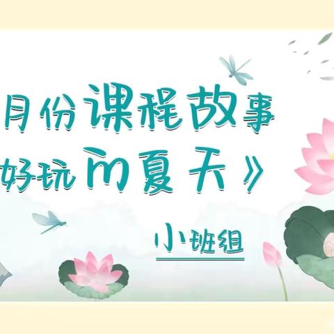 好玩的夏天 内蒙古民族大学幼儿园 ﻿﻿小小二班6月课程故事