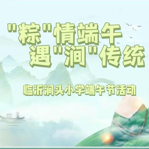 【全环境立德树人】"粽"情端午 遇"涧"传统—临沂涧头小学端午节活动