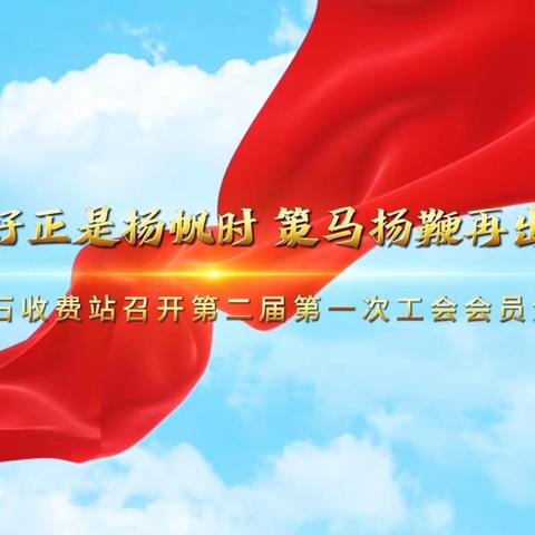 风好正是扬帆时 策马扬鞭再出发--磨刀石收费站召开第二届第一次工会会员大会