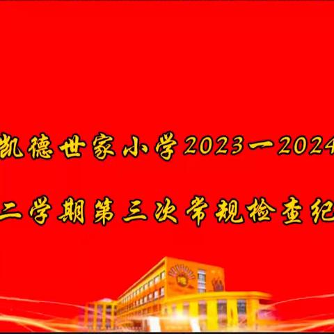 立足常规，行稳致远——凯德世家小学2023~2024第二学期第三次教学常规检查纪实
