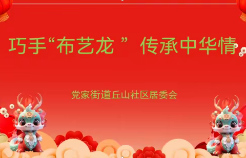 “巧手布艺龙， 传承中华情”——党家街道丘山社区社会组织联合会教学点开展布艺龙手工制作课程