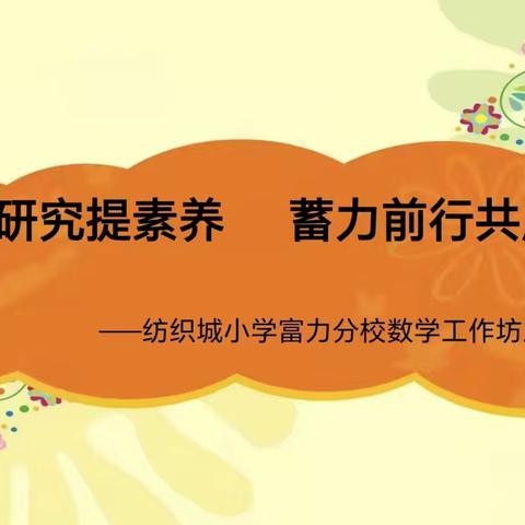 课题研究提素养  蓄力前行共成长——纺织城小学富力分校数学工作坊主题研修活动纪实