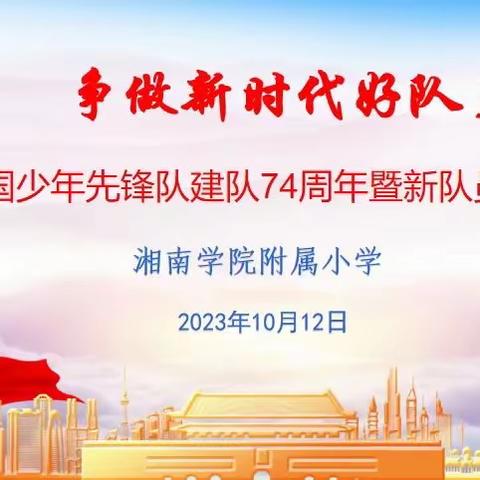 “争做新时代好队员”——湘南学院附属小学2023年庆祝中国少年先锋队建队74周年暨少先队入队仪式